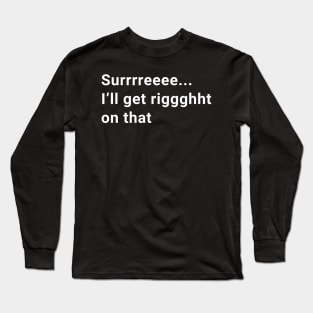 Surrrreee...I'll get riggghht on that Long Sleeve T-Shirt